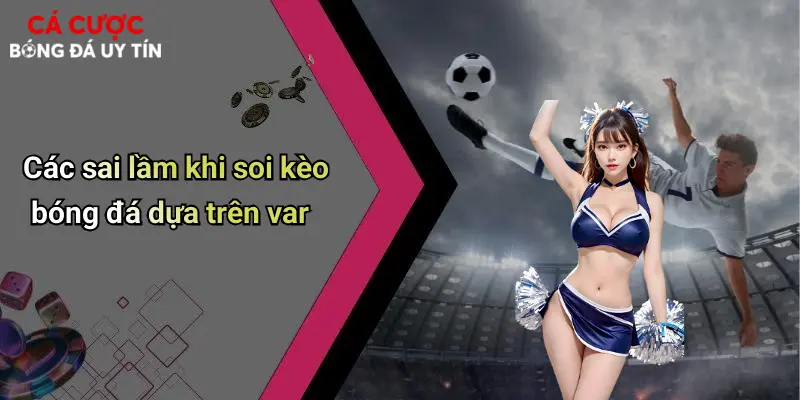 Các sai lầm khi soi kèo bóng đá dựa trên var