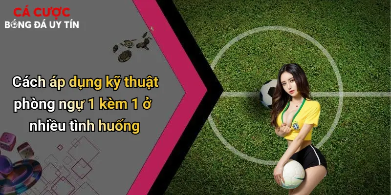 Cách áp dụng kỹ thuật phòng ngự 1 kèm 1 ở nhiều tình huống