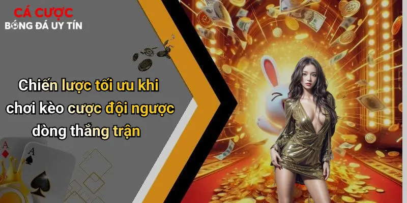 Chiến lược tối ưu khi chơi kèo cược đội ngược dòng thắng trận