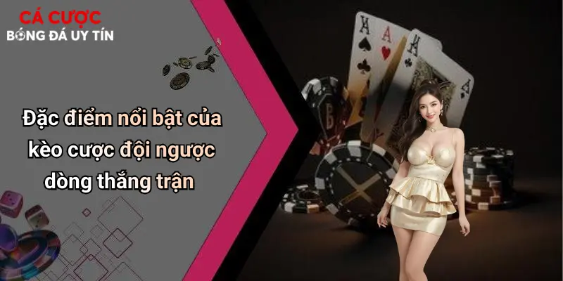 Đặc điểm nổi bật của kèo cược đội ngược dòng thắng trận