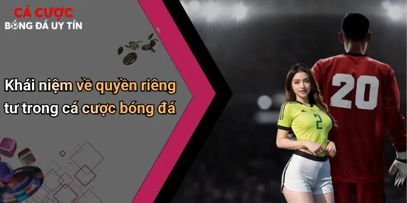 Khái niệm về quyền riêng tư trong cá cược bóng đá
