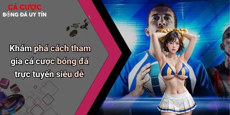 Khám phá cách tham gia cá cược bóng đá trực tuyến siêu dễ