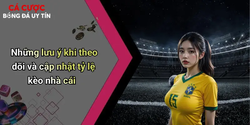 Những lưu ý khi theo dõi và cập nhật tỷ lệ kèo nhà cái