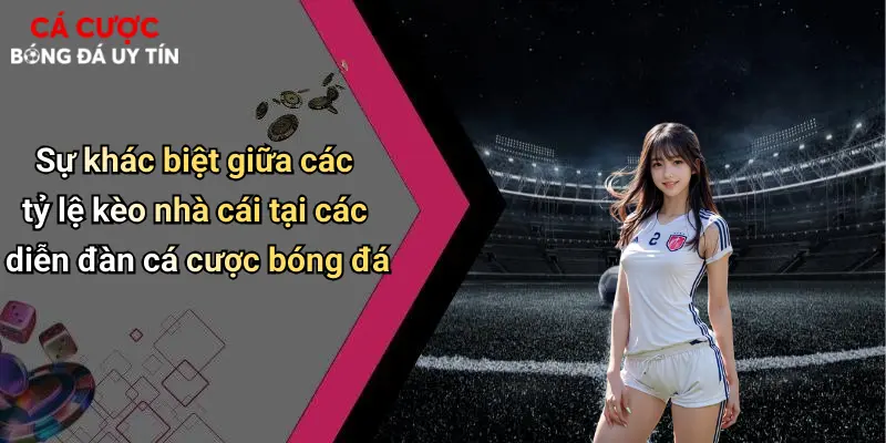 Sự khác biệt giữa các tỷ lệ kèo nhà cái tại các diễn đàn cá cược bóng đá