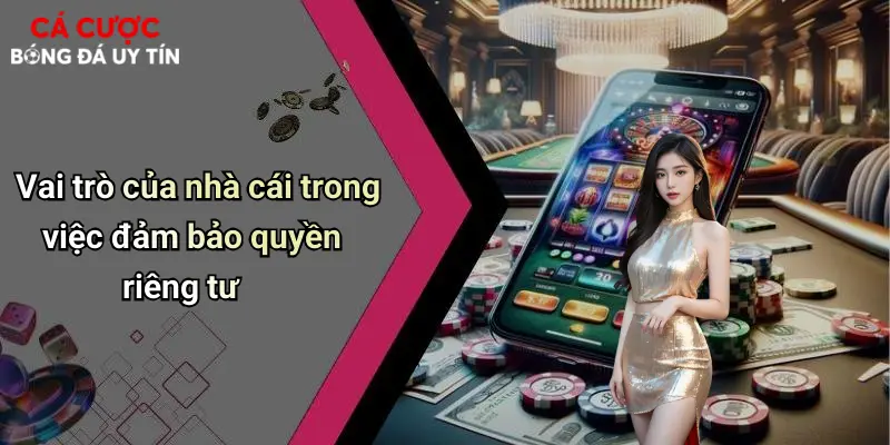Vai trò của nhà cái trong việc đảm bảo quyền riêng tư