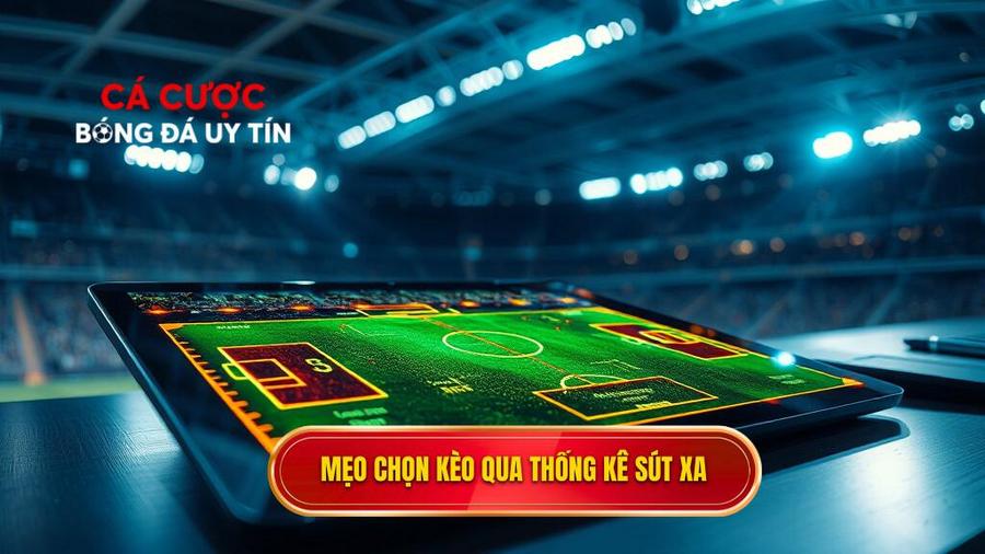 Phân tích chi tiết mẹo chọn kèo dựa trên thống kê sút xa