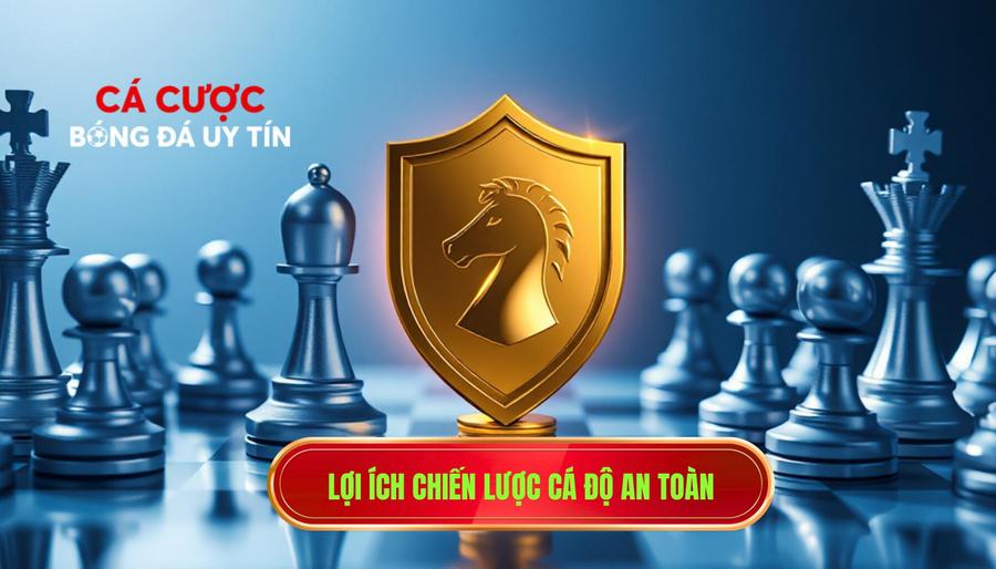 1. Lợi ích chiến lược cá độ an toàn
